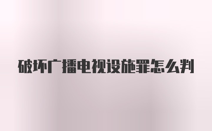 破坏广播电视设施罪怎么判