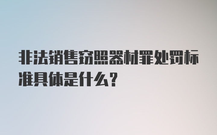 非法销售窃照器材罪处罚标准具体是什么？