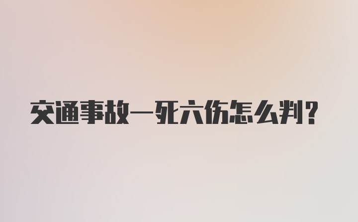 交通事故一死六伤怎么判？