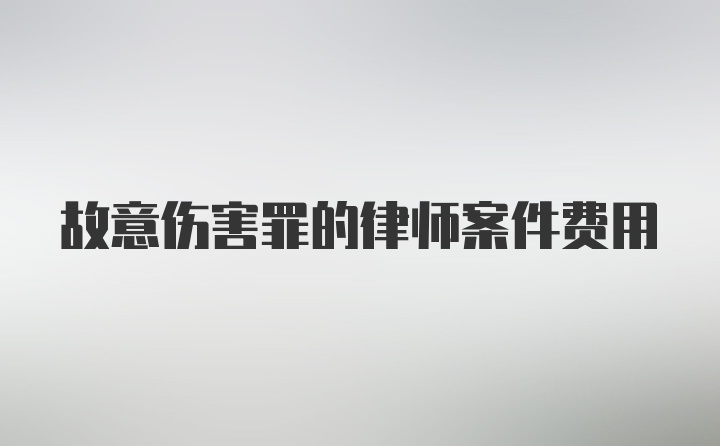 故意伤害罪的律师案件费用