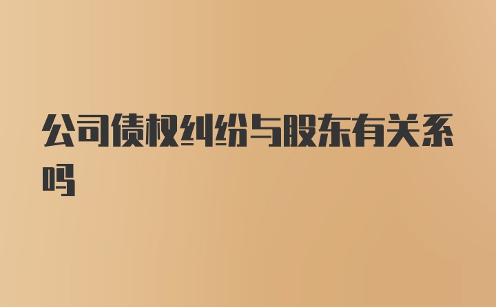 公司债权纠纷与股东有关系吗