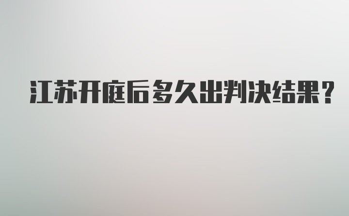 江苏开庭后多久出判决结果？