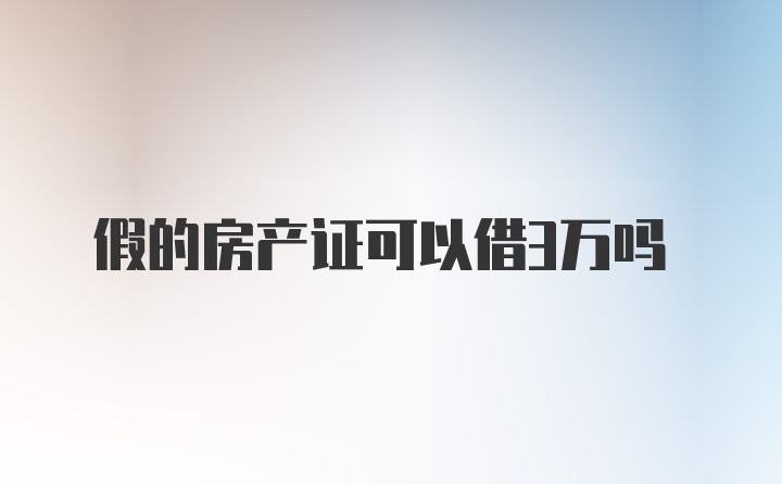 假的房产证可以借3万吗