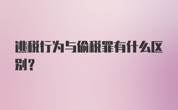 逃税行为与偷税罪有什么区别？