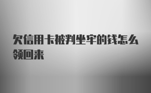 欠信用卡被判坐牢的钱怎么领回来