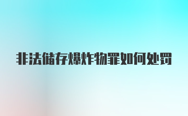 非法储存爆炸物罪如何处罚