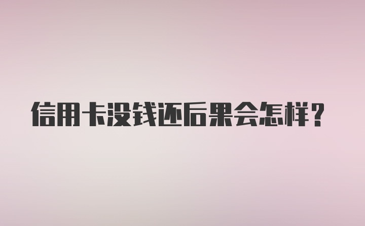 信用卡没钱还后果会怎样?