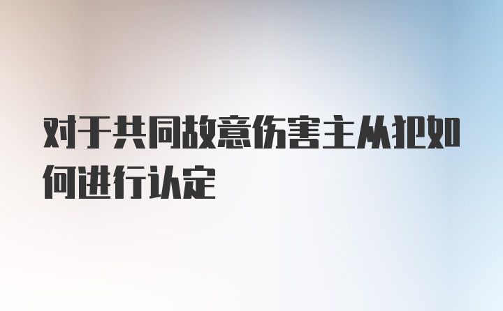 对于共同故意伤害主从犯如何进行认定