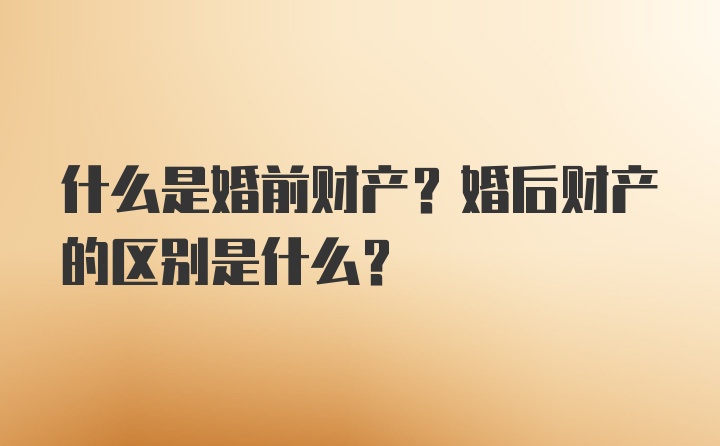 什么是婚前财产？婚后财产的区别是什么？