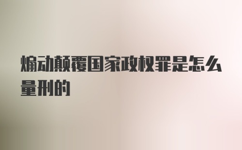 煽动颠覆国家政权罪是怎么量刑的