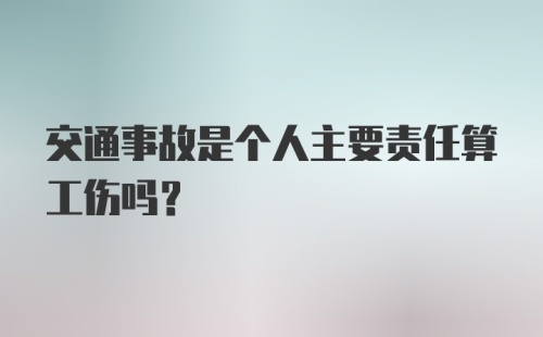 交通事故是个人主要责任算工伤吗？