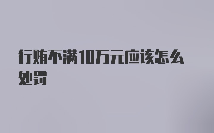 行贿不满10万元应该怎么处罚