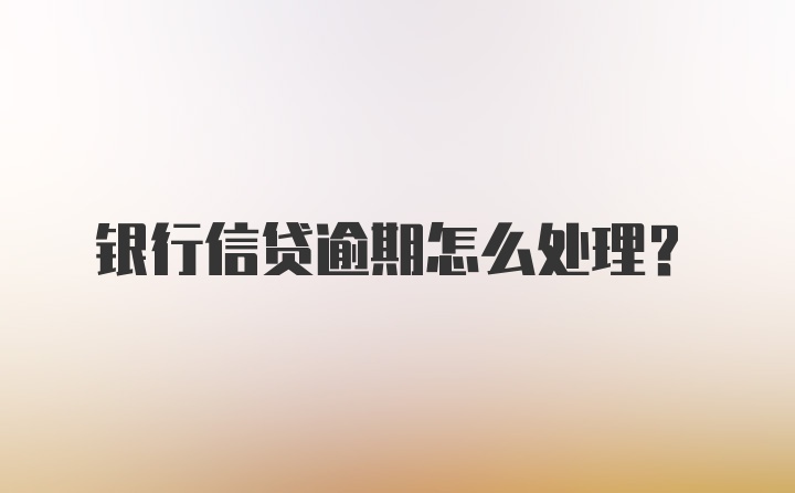 银行信贷逾期怎么处理？