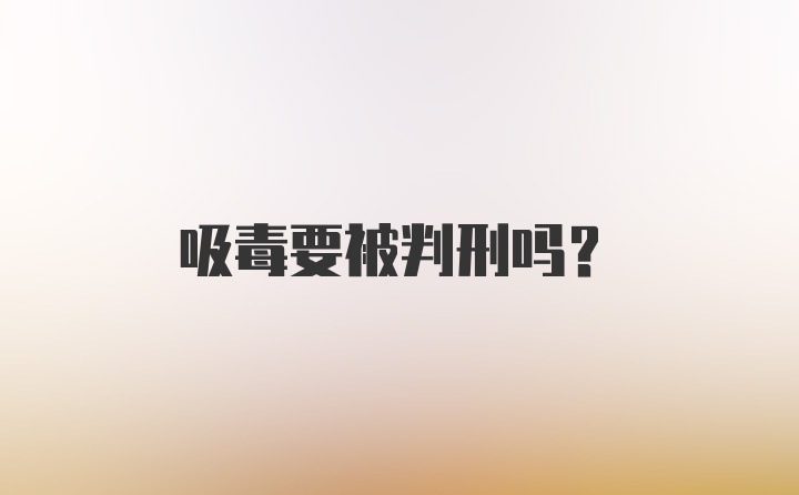 吸毒要被判刑吗？