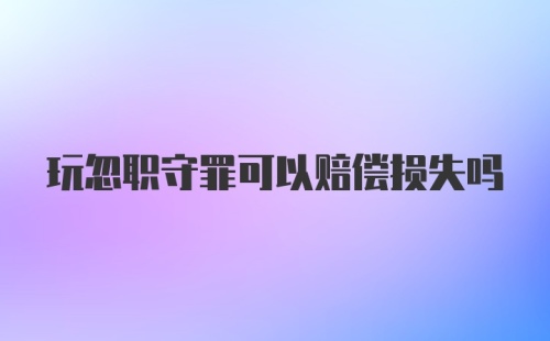 玩忽职守罪可以赔偿损失吗