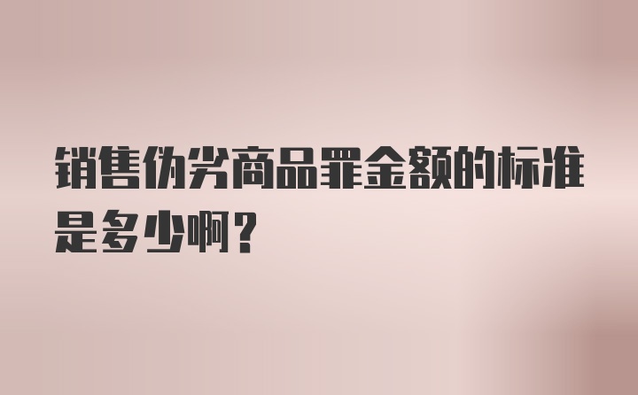 销售伪劣商品罪金额的标准是多少啊？