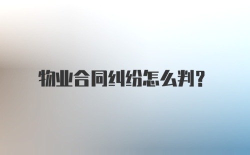 物业合同纠纷怎么判?