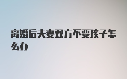 离婚后夫妻双方不要孩子怎么办