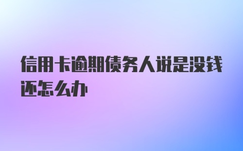 信用卡逾期债务人说是没钱还怎么办