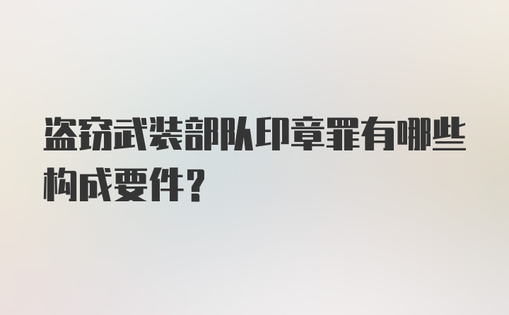 盗窃武装部队印章罪有哪些构成要件？