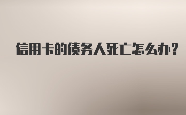 信用卡的债务人死亡怎么办？