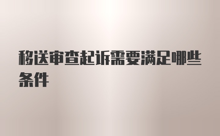 移送审查起诉需要满足哪些条件