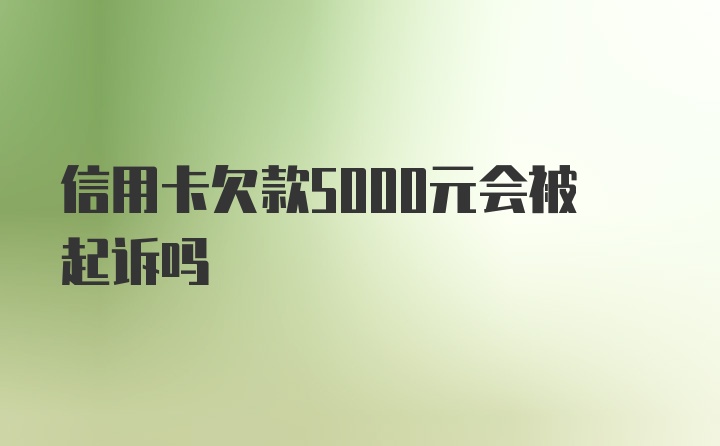 信用卡欠款5000元会被起诉吗