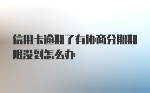 信用卡逾期了有协商分期期限没到怎么办