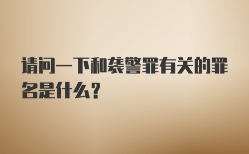 请问一下和袭警罪有关的罪名是什么？