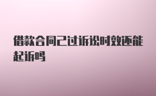 借款合同己过诉讼时效还能起诉吗