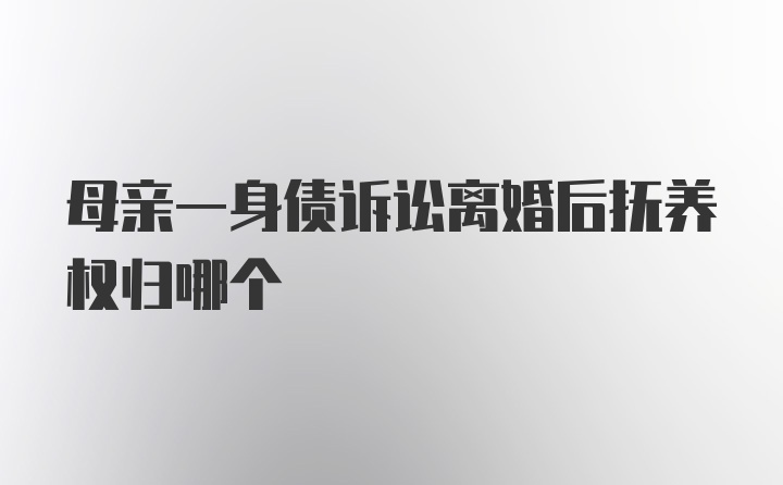 母亲一身债诉讼离婚后抚养权归哪个