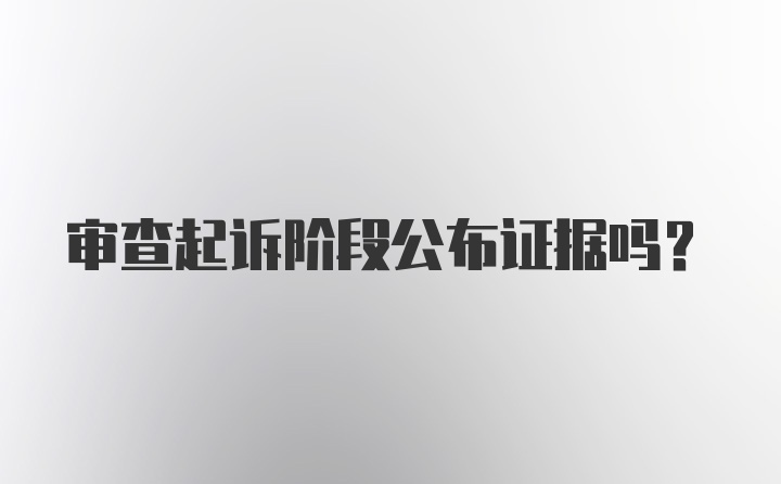 审查起诉阶段公布证据吗？