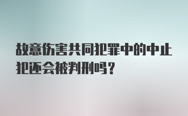 故意伤害共同犯罪中的中止犯还会被判刑吗?