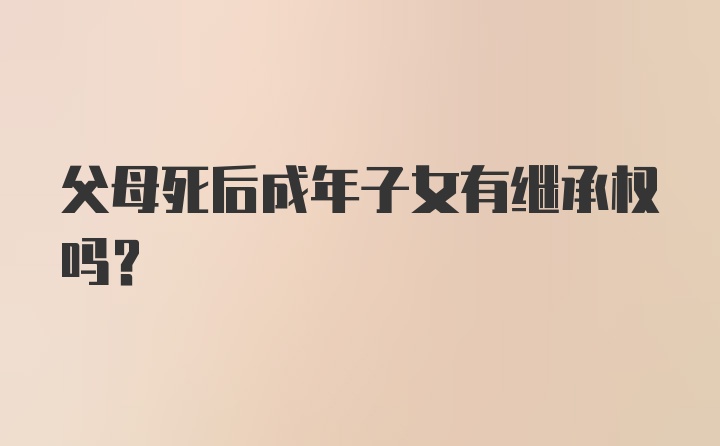 父母死后成年子女有继承权吗？