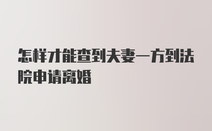 怎样才能查到夫妻一方到法院申请离婚