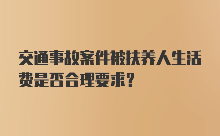 交通事故案件被扶养人生活费是否合理要求？