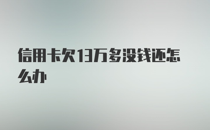 信用卡欠13万多没钱还怎么办