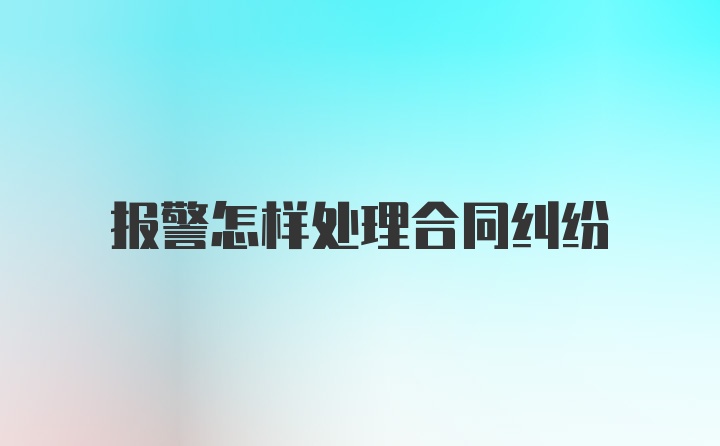 报警怎样处理合同纠纷