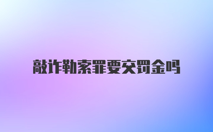 敲诈勒索罪要交罚金吗