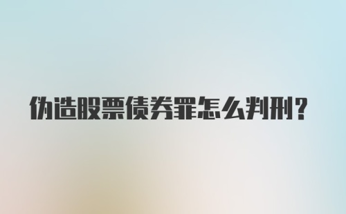 伪造股票债券罪怎么判刑？