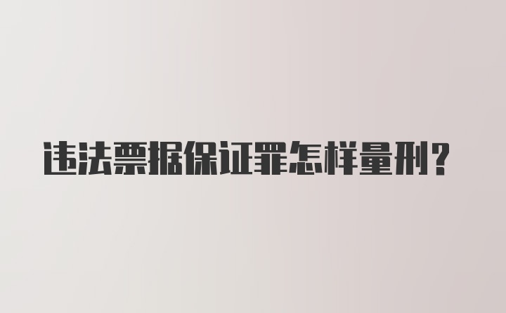 违法票据保证罪怎样量刑？