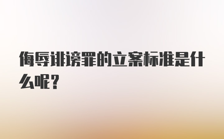 侮辱诽谤罪的立案标准是什么呢？