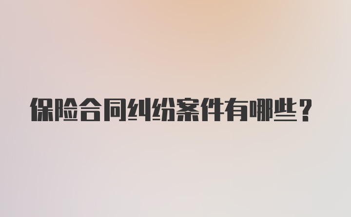 保险合同纠纷案件有哪些？