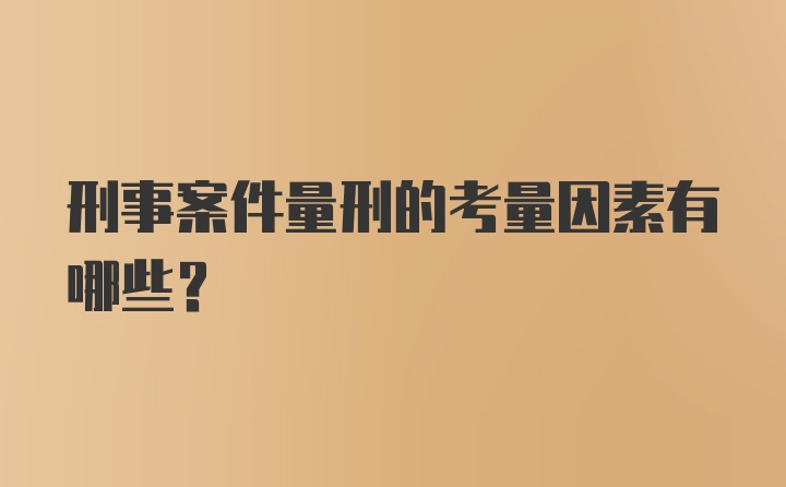 刑事案件量刑的考量因素有哪些？