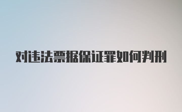 对违法票据保证罪如何判刑