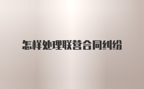 怎样处理联营合同纠纷