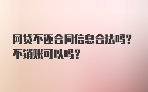 网贷不还合同信息合法吗？不销账可以吗？