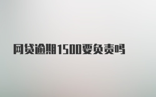 网贷逾期1500要负责吗