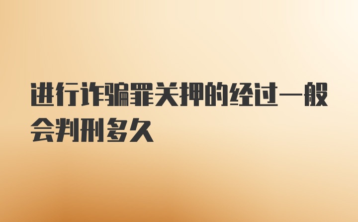 进行诈骗罪关押的经过一般会判刑多久