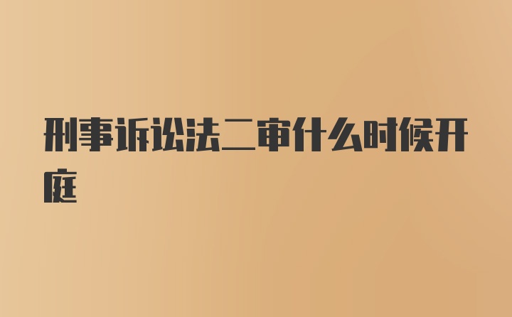 刑事诉讼法二审什么时候开庭